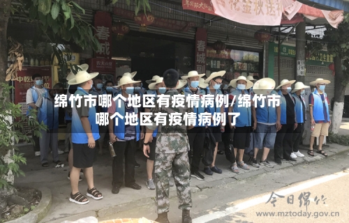 绵竹市哪个地区有疫情病例/绵竹市哪个地区有疫情病例了
