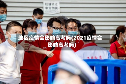 地区疫情会影响高考吗(2021疫情会影响高考吗)-第2张图片