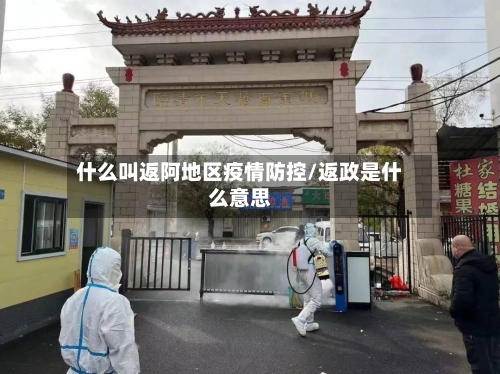 什么叫返阿地区疫情防控/返政是什么意思-第2张图片