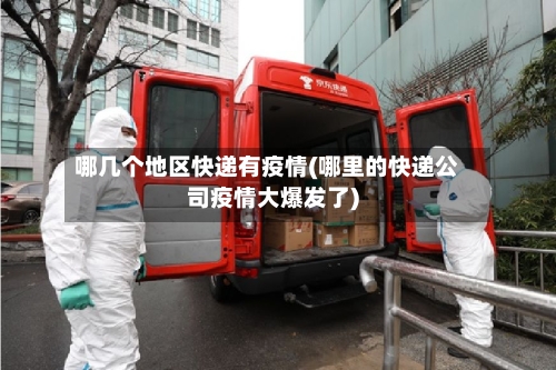 哪几个地区快递有疫情(哪里的快递公司疫情大爆发了)