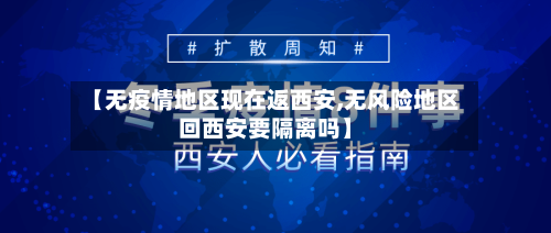 【无疫情地区现在返西安,无风险地区回西安要隔离吗】