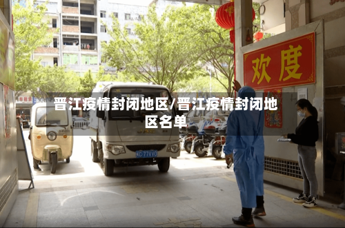 晋江疫情封闭地区/晋江疫情封闭地区名单