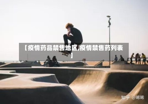 【疫情药品禁售地区,疫情禁售药列表】-第3张图片