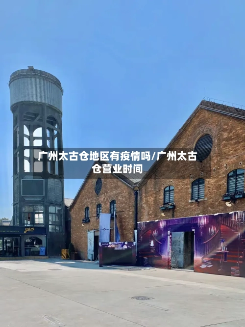 广州太古仓地区有疫情吗/广州太古仓营业时间-第3张图片