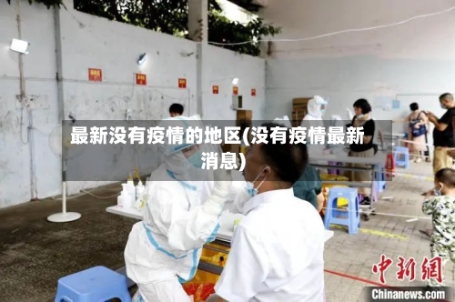 最新没有疫情的地区(没有疫情最新消息)-第2张图片