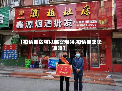 【疫情地区可以邮寄烟吗,疫情能邮快递吗】-第2张图片