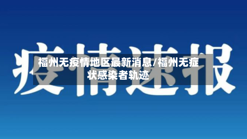 福州无疫情地区最新消息/福州无症状感染者轨迹