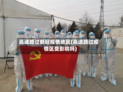 高速路过新冠疫情地区(高速路过疫情区受影响吗)