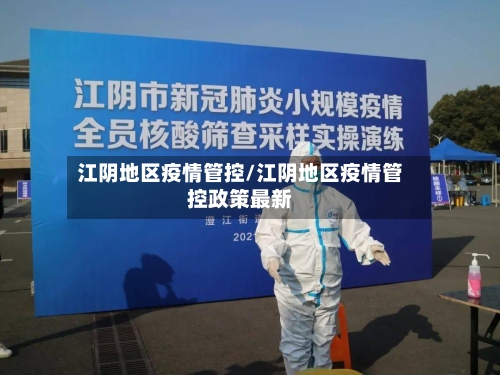 江阴地区疫情管控/江阴地区疫情管控政策最新-第2张图片