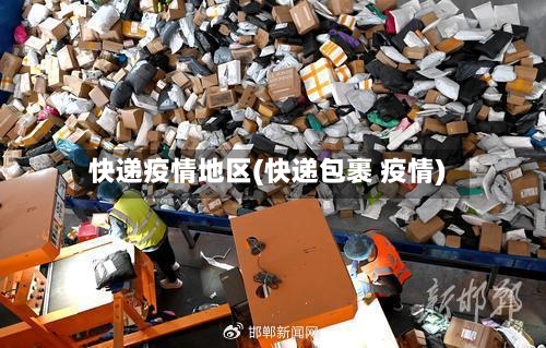 快递疫情地区(快递包裹 疫情)
