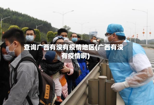 查询广西有没有疫情地区(广西有没有疫情啊)