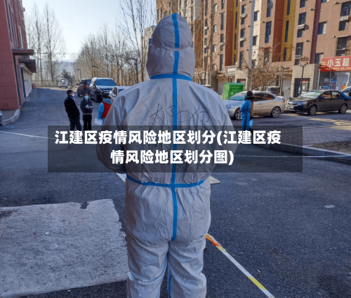 江建区疫情风险地区划分(江建区疫情风险地区划分图)-第2张图片