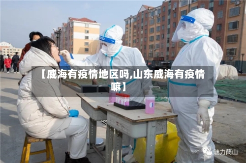 【威海有疫情地区吗,山东威海有疫情嘛】