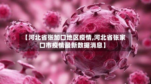 【河北省张加口地区疫情,河北省张家口市疫情最新数据消息】