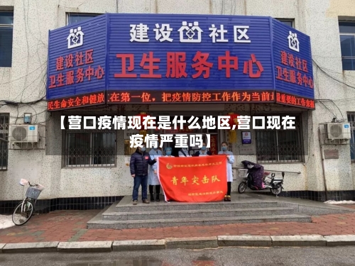 【营口疫情现在是什么地区,营口现在疫情严重吗】