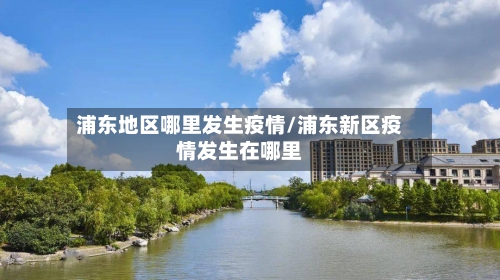 浦东地区哪里发生疫情/浦东新区疫情发生在哪里