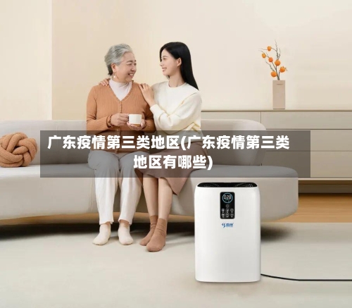 广东疫情第三类地区(广东疫情第三类地区有哪些)