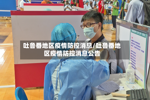 吐鲁番地区疫情防控消息/吐鲁番地区疫情防控消息公告