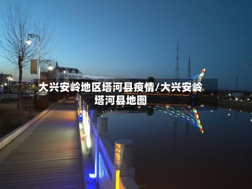 大兴安岭地区塔河县疫情/大兴安岭塔河县地图-第2张图片