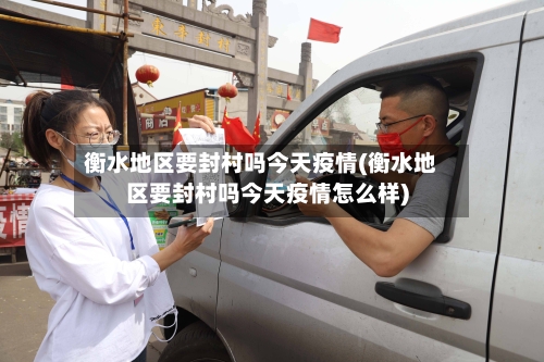 衡水地区要封村吗今天疫情(衡水地区要封村吗今天疫情怎么样)