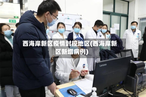 西海岸新区疫情封控地区(西海岸新区新增病例)-第2张图片
