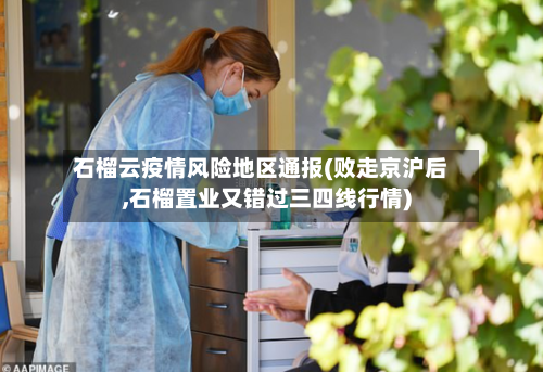 石榴云疫情风险地区通报(败走京沪后,石榴置业又错过三四线行情)