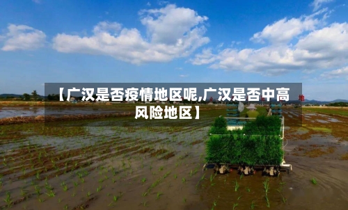 【广汉是否疫情地区呢,广汉是否中高风险地区】