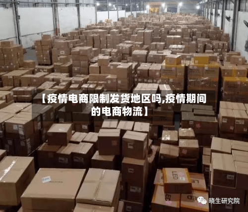 【疫情电商限制发货地区吗,疫情期间的电商物流】-第3张图片