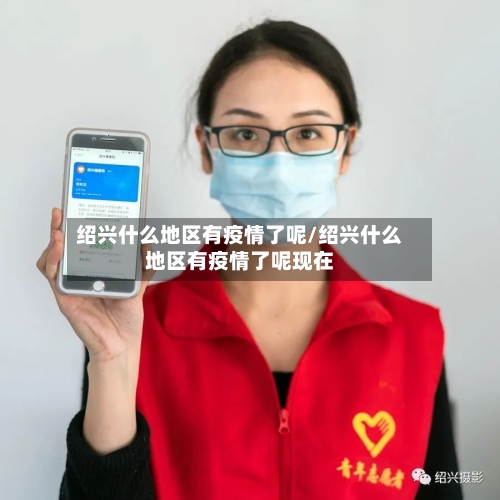 绍兴什么地区有疫情了呢/绍兴什么地区有疫情了呢现在