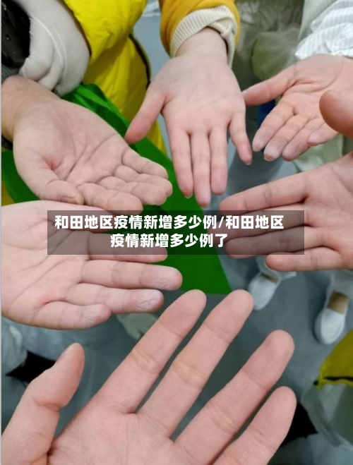 和田地区疫情新增多少例/和田地区疫情新增多少例了-第2张图片