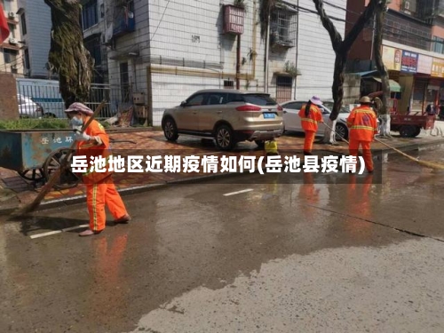 岳池地区近期疫情如何(岳池县疫情)