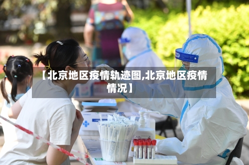 【北京地区疫情轨迹图,北京地区疫情情况】