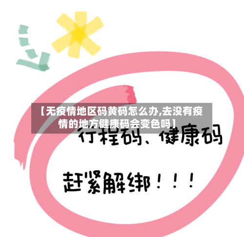 【无疫情地区码黄码怎么办,去没有疫情的地方健康码会变色吗】-第2张图片