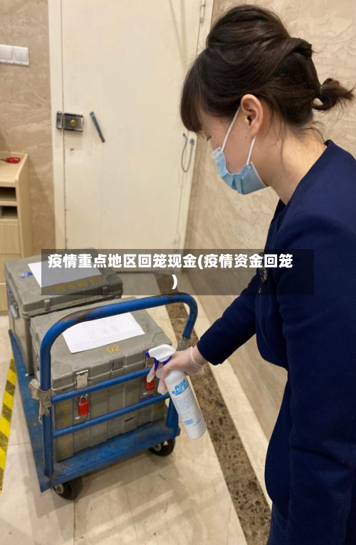 疫情重点地区回笼现金(疫情资金回笼)