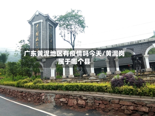 广东黄泥地区有疫情吗今天/黄泥岗属于哪个县-第2张图片