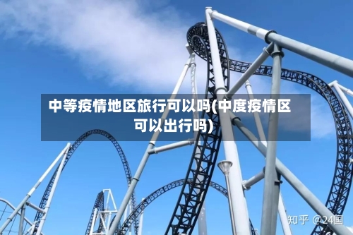 中等疫情地区旅行可以吗(中度疫情区可以出行吗)