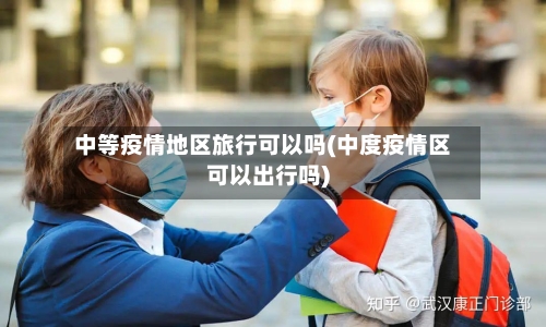 中等疫情地区旅行可以吗(中度疫情区可以出行吗)-第3张图片