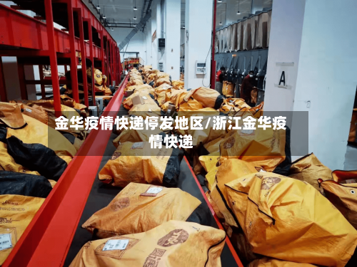 金华疫情快递停发地区/浙江金华疫情快递