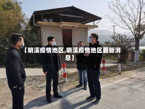 【明溪疫情地区,明溪疫情地区最新消息】-第3张图片