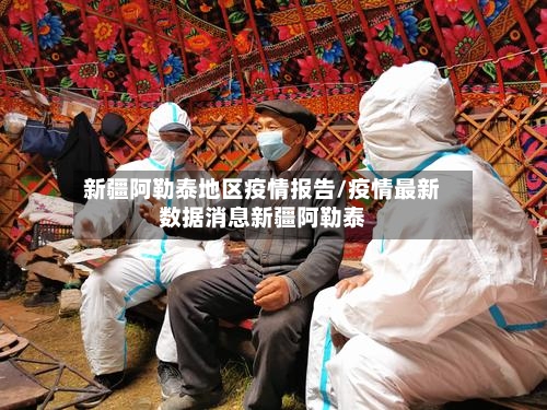 新疆阿勒泰地区疫情报告/疫情最新数据消息新疆阿勒泰