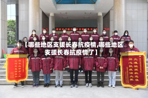 【哪些地区支援长春抗疫情,哪些地区支援长春抗疫情了】-第2张图片