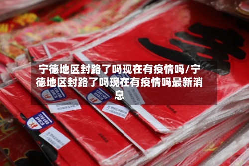 宁德地区封路了吗现在有疫情吗/宁德地区封路了吗现在有疫情吗最新消息