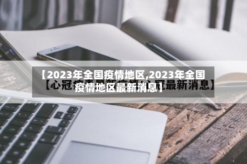 【2023年全国疫情地区,2023年全国疫情地区最新消息】-第2张图片