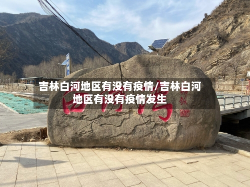 吉林白河地区有没有疫情/吉林白河地区有没有疫情发生
