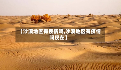 【沙漠地区有疫情吗,沙漠地区有疫情吗现在】