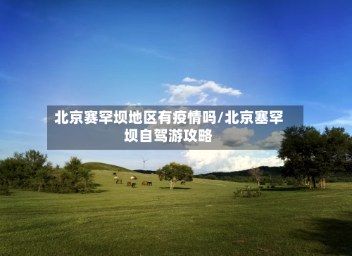 北京赛罕坝地区有疫情吗/北京塞罕坝自驾游攻略-第3张图片