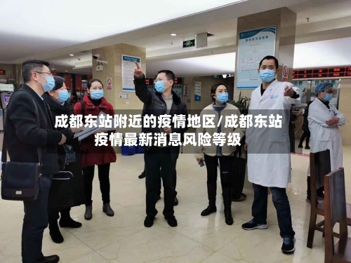 成都东站附近的疫情地区/成都东站疫情最新消息风险等级-第3张图片
