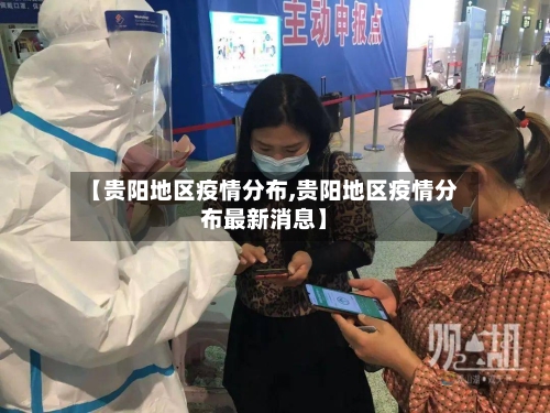【贵阳地区疫情分布,贵阳地区疫情分布最新消息】-第2张图片