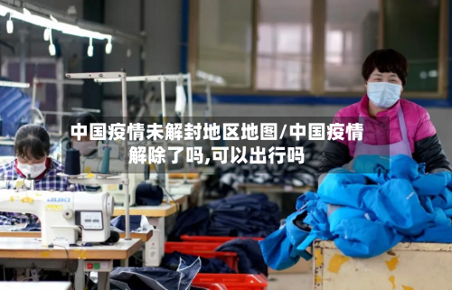 中国疫情未解封地区地图/中国疫情解除了吗,可以出行吗-第3张图片