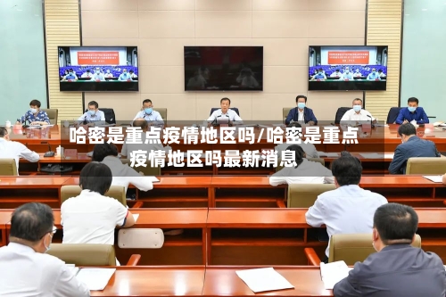 哈密是重点疫情地区吗/哈密是重点疫情地区吗最新消息